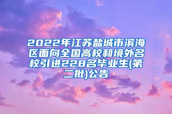 2022年江苏盐城市滨海区面向全国高校和境外名校引进228名毕业生(第二批)公告