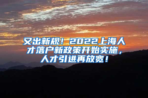 又出新规！2022上海人才落户新政策开始实施，人才引进再放宽！