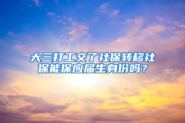 大三打工交了社保转移社保能保应届生身份吗？