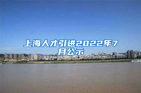 上海人才引进2022年7月公示