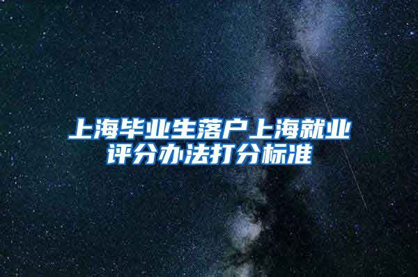 上海毕业生落户上海就业评分办法打分标准