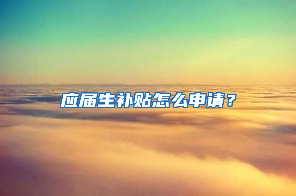 应届生补贴怎么申请？