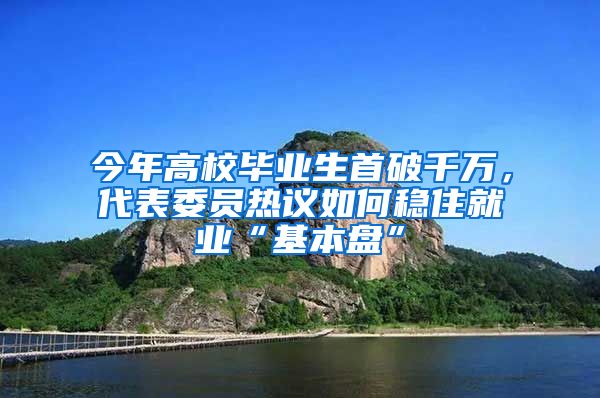 今年高校毕业生首破千万，代表委员热议如何稳住就业“基本盘”