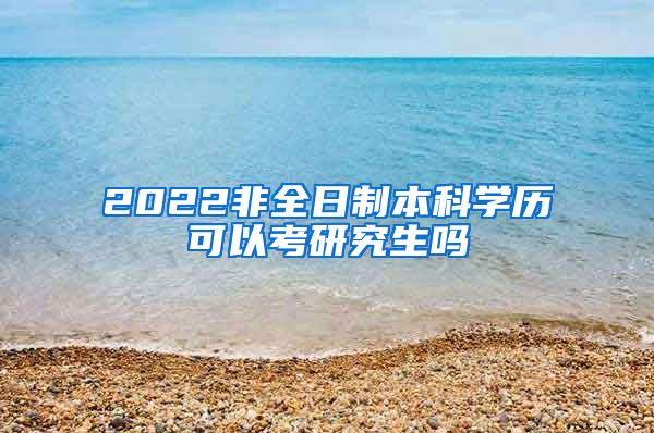 2022非全日制本科学历可以考研究生吗