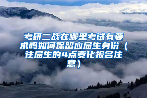 考研二战在哪里考试有要求吗如何保留应届生身份（往届生的4点变化报名注意）