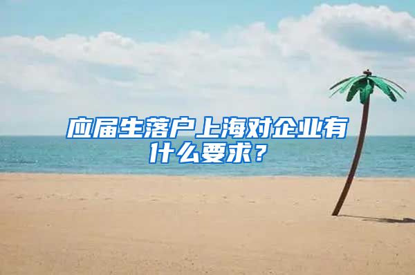 应届生落户上海对企业有什么要求？