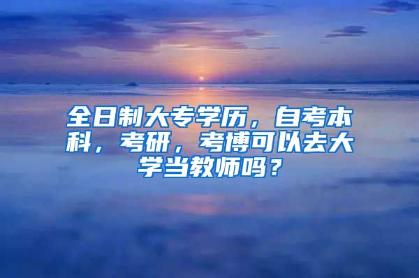 全日制大专学历，自考本科，考研，考博可以去大学当教师吗？