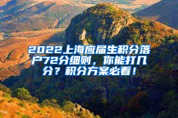 2022上海应届生积分落户72分细则，你能打几分？积分方案必看！