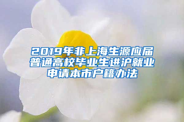 2019年非上海生源应届普通高校毕业生进沪就业申请本市户籍办法