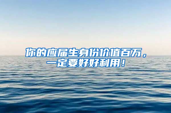 你的应届生身份价值百万，一定要好好利用！