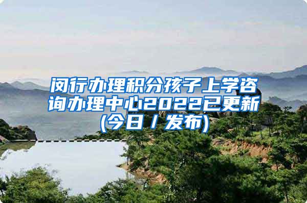 闵行办理积分孩子上学咨询办理中心2022已更新(今日／发布)