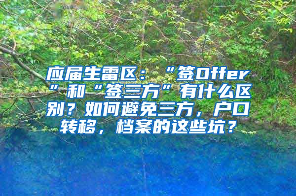 应届生雷区：“签Offer”和“签三方”有什么区别？如何避免三方，户口转移，档案的这些坑？