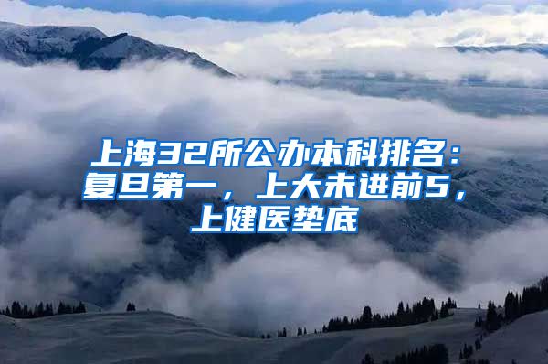 上海32所公办本科排名：复旦第一，上大未进前5，上健医垫底