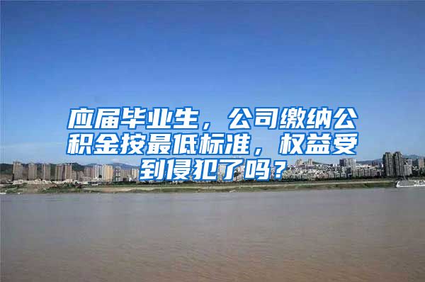 应届毕业生，公司缴纳公积金按最低标准，权益受到侵犯了吗？