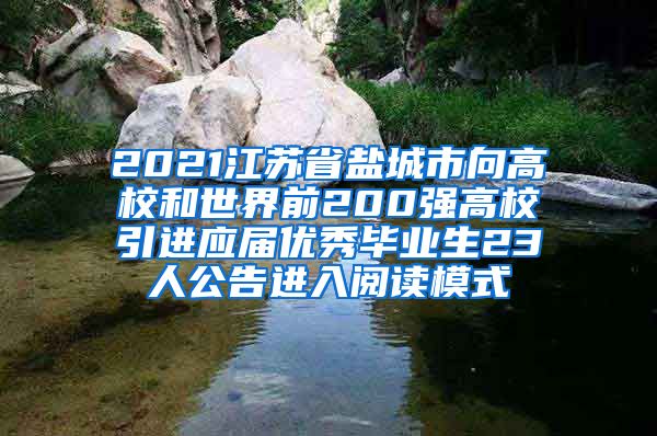 2021江苏省盐城市向高校和世界前200强高校引进应届优秀毕业生23人公告进入阅读模式