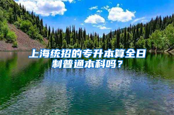 上海统招的专升本算全日制普通本科吗？