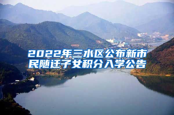 2022年三水区公布新市民随迁子女积分入学公告