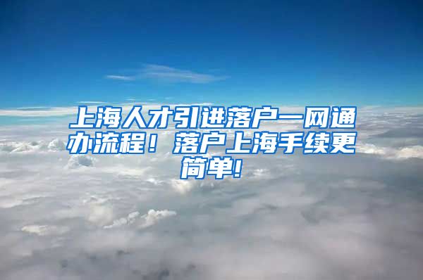 上海人才引进落户一网通办流程！落户上海手续更简单!