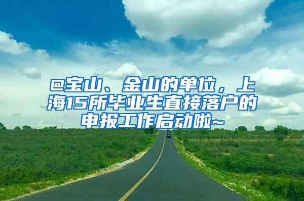 @宝山、金山的单位，上海15所毕业生直接落户的申报工作启动啦~