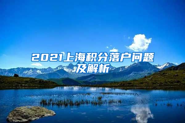 2021上海积分落户问题及解析