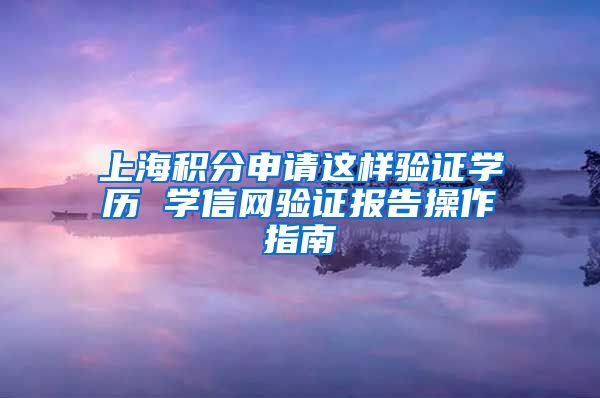 上海积分申请这样验证学历 学信网验证报告操作指南