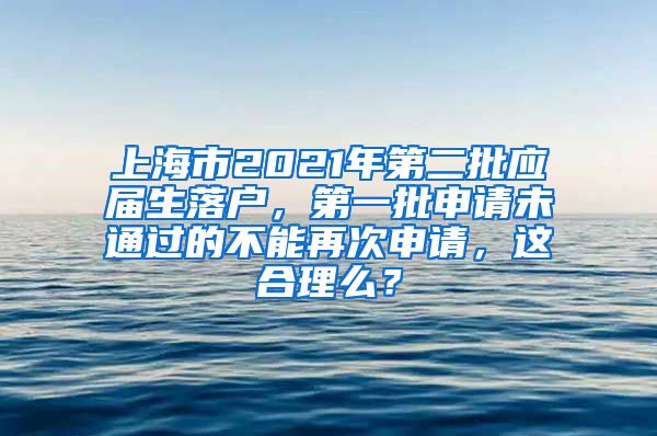 上海市2021年第二批应届生落户，第一批申请未通过的不能再次申请，这合理么？