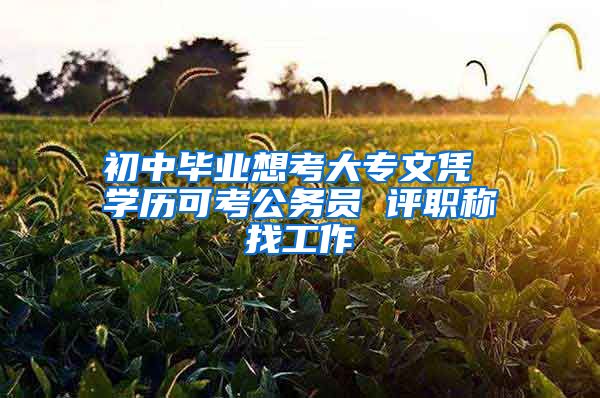 初中毕业想考大专文凭 学历可考公务员 评职称找工作