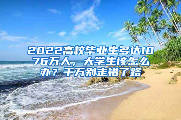 2022高校毕业生多达1076万人，大学生该怎么办？千万别走错了路