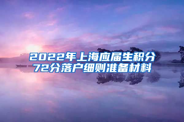 2022年上海应届生积分72分落户细则准备材料