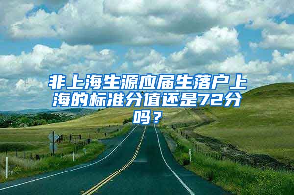 非上海生源应届生落户上海的标准分值还是72分吗？