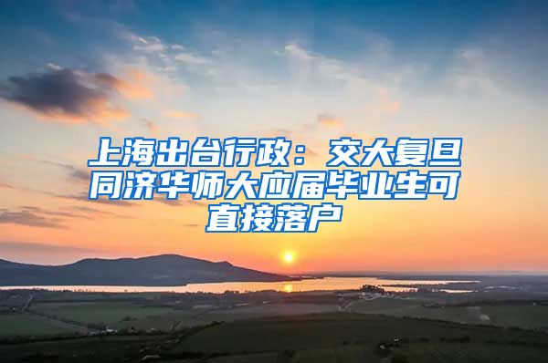 上海出台行政：交大复旦同济华师大应届毕业生可直接落户