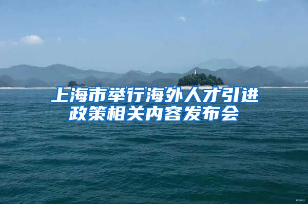 上海市举行海外人才引进政策相关内容发布会