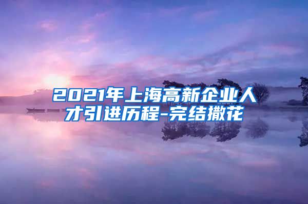 2021年上海高新企业人才引进历程-完结撒花