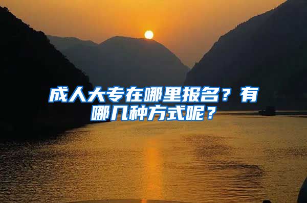 成人大专在哪里报名？有哪几种方式呢？