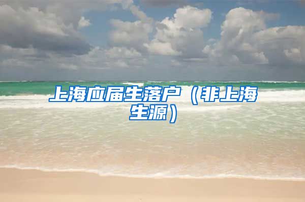 上海应届生落户（非上海生源）