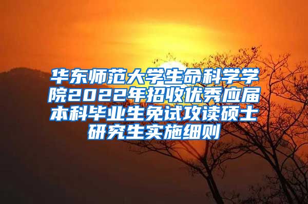 华东师范大学生命科学学院2022年招收优秀应届本科毕业生免试攻读硕士研究生实施细则