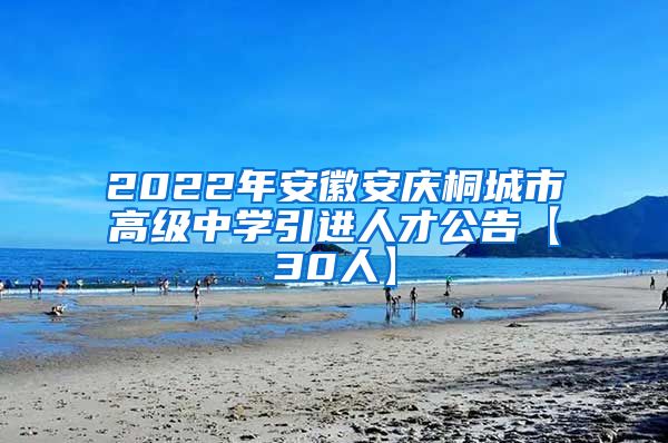 2022年安徽安庆桐城市高级中学引进人才公告【30人】