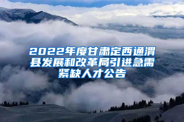 2022年度甘肃定西通渭县发展和改革局引进急需紧缺人才公告