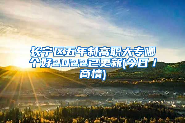 长宁区五年制高职大专哪个好2022已更新(今日／商情)