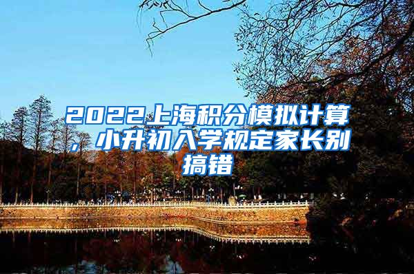 2022上海积分模拟计算，小升初入学规定家长别搞错