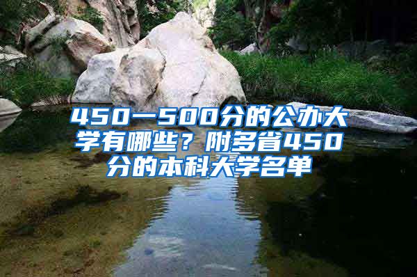 450一500分的公办大学有哪些？附多省450分的本科大学名单