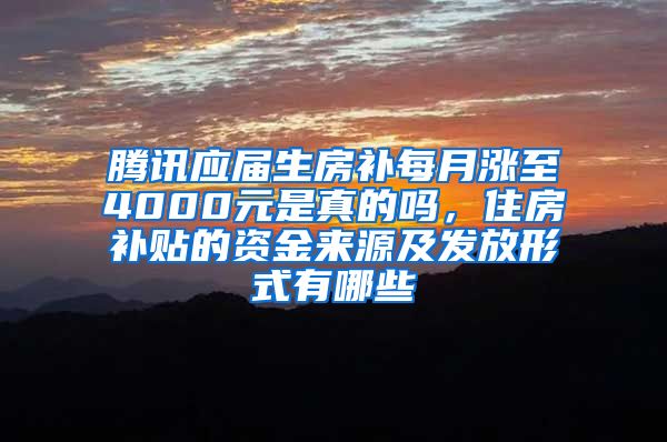 腾讯应届生房补每月涨至4000元是真的吗，住房补贴的资金来源及发放形式有哪些