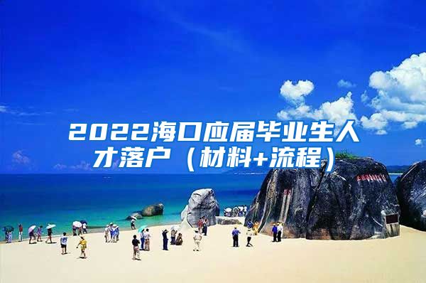 2022海口应届毕业生人才落户（材料+流程）