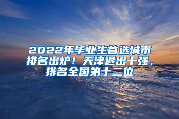 2022年毕业生首选城市排名出炉！天津退出十强，排名全国第十二位