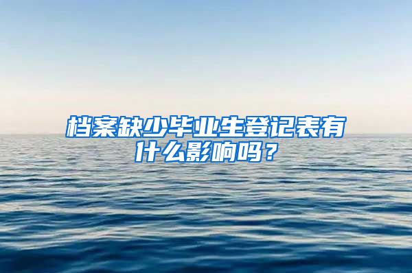 档案缺少毕业生登记表有什么影响吗？