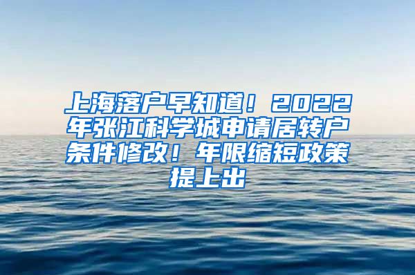 上海落户早知道！2022年张江科学城申请居转户条件修改！年限缩短政策提上出