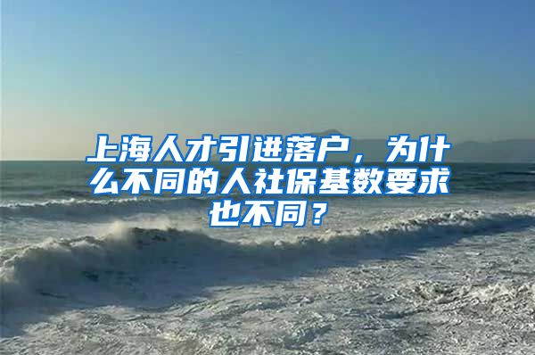 上海人才引进落户，为什么不同的人社保基数要求也不同？