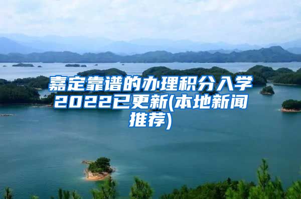 嘉定靠谱的办理积分入学2022已更新(本地新闻推荐)