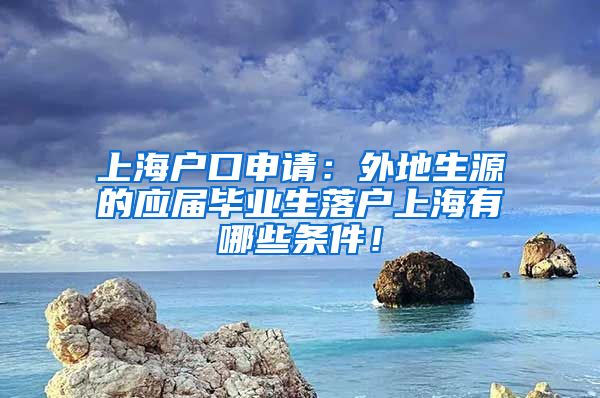 上海户口申请：外地生源的应届毕业生落户上海有哪些条件！