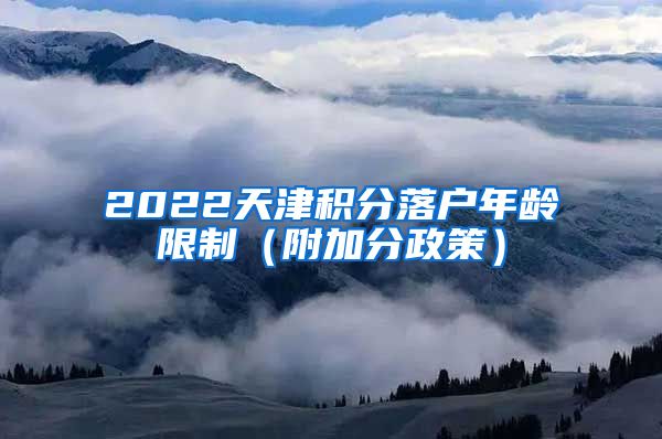 2022天津积分落户年龄限制（附加分政策）